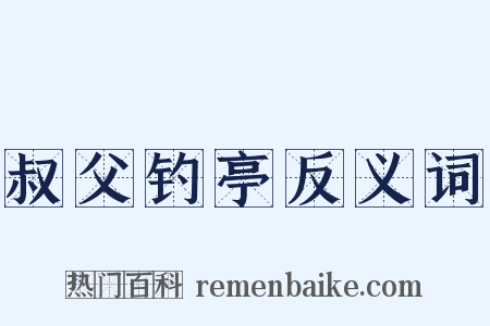 叔父钓亭反义词是什么意思的图片